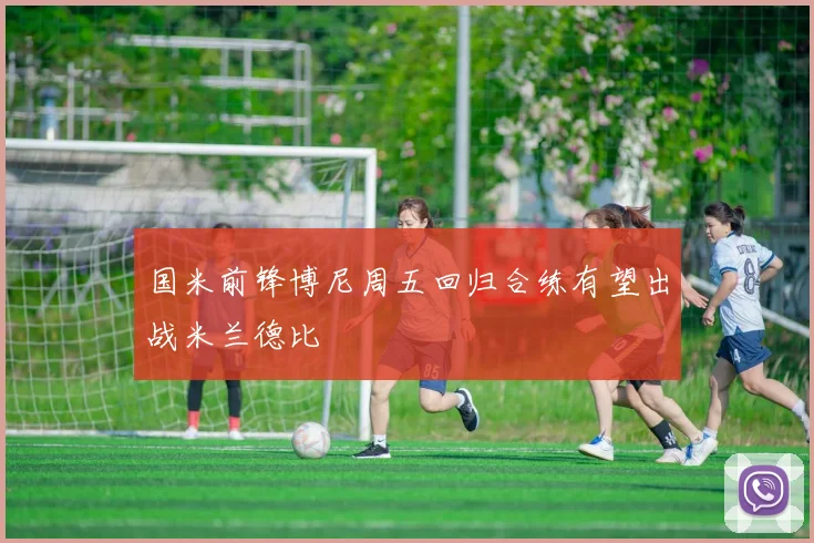 国米前锋博尼周五回归合练有望出战米兰德比