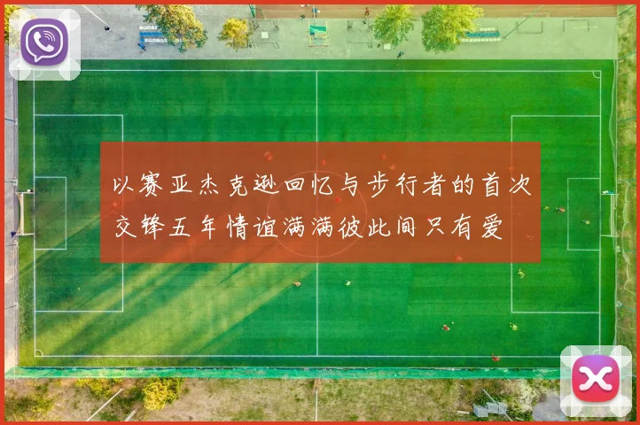 以赛亚杰克逊回忆与步行者的首次交锋五年情谊满满彼此间只有爱