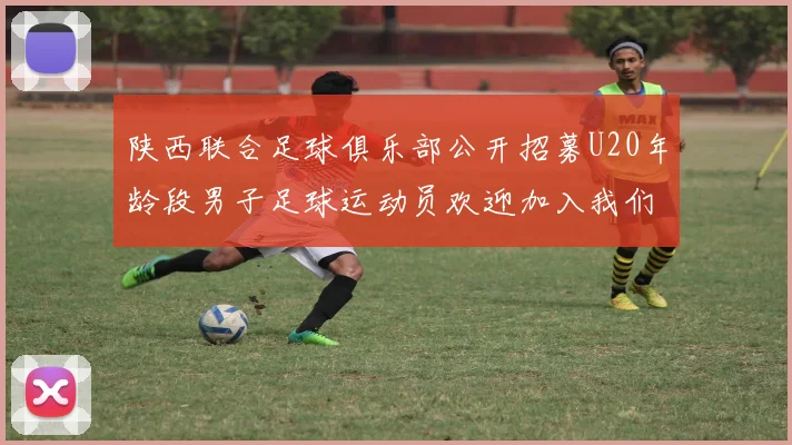 陕西联合足球俱乐部公开招募U20年龄段男子足球运动员欢迎加入我们的团队