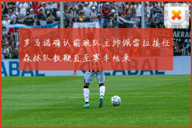 罗马诺确认前狼队主帅佩雷拉接任森林队教鞭直至赛季结束