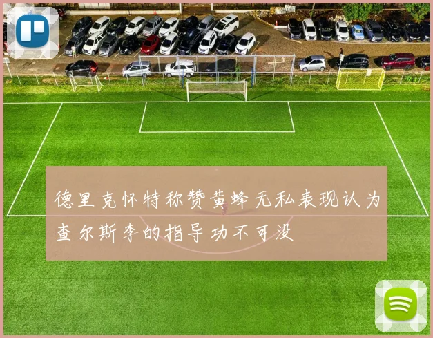 德里克怀特称赞黄蜂无私表现认为查尔斯李的指导功不可没