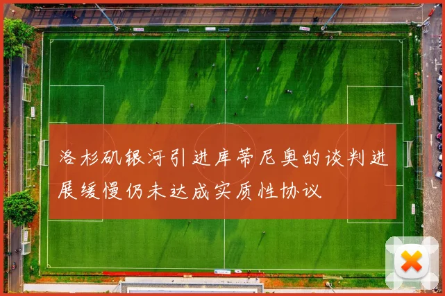 洛杉矶银河引进库蒂尼奥的谈判进展缓慢仍未达成实质性协议