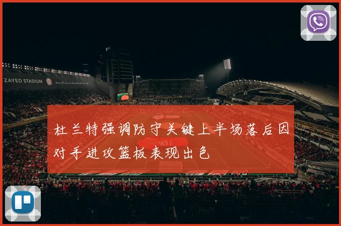 杜兰特强调防守关键上半场落后因对手进攻篮板表现出色