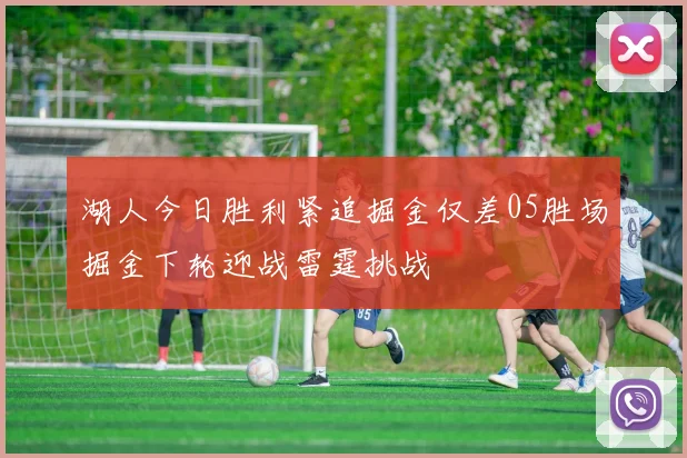 湖人今日胜利紧追掘金仅差05胜场掘金下轮迎战雷霆挑战