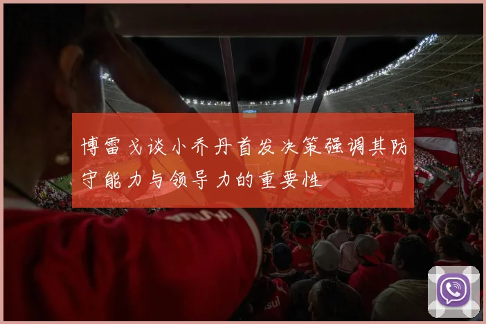 博雷戈谈小乔丹首发决策强调其防守能力与领导力的重要性
