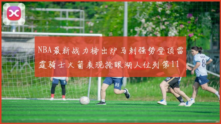 NBA最新战力榜出炉马刺强势登顶雷霆骑士火箭表现抢眼湖人位列第11