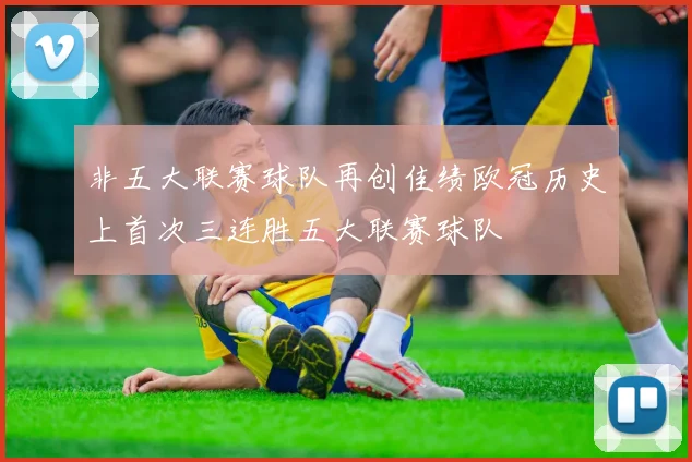 非五大联赛球队再创佳绩欧冠历史上首次三连胜五大联赛球队