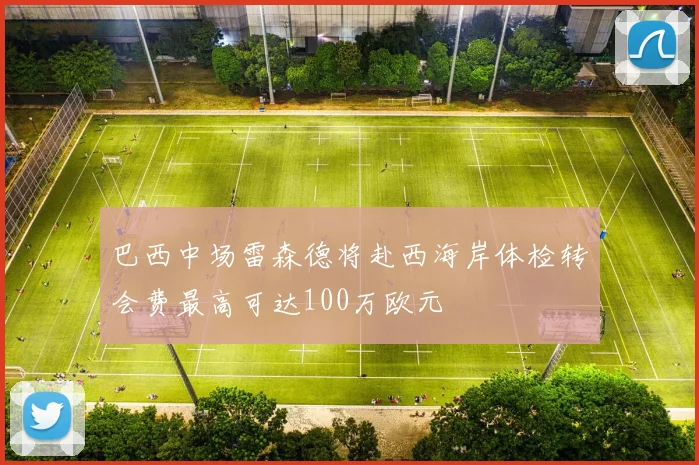 巴西中场雷森德将赴西海岸体检转会费最高可达100万欧元